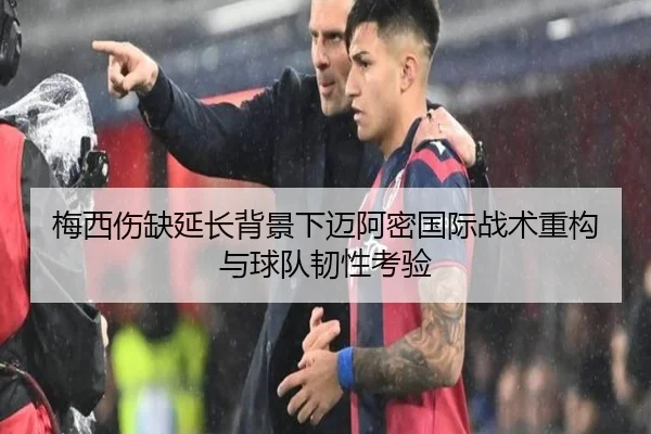 梅西伤缺延长背景下迈阿密国际战术重构与球队韧性考验