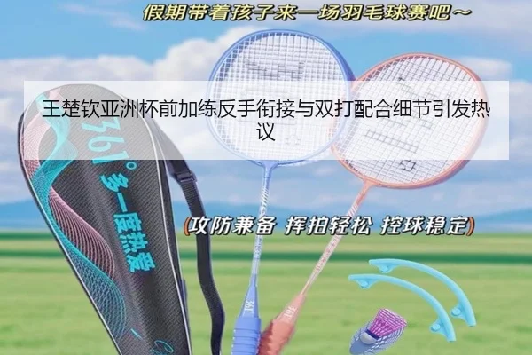 王楚钦亚洲杯前加练反手衔接与双打配合细节引发热议