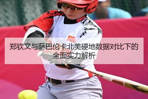 郑钦文与萨巴伦卡北美硬地数据对比下的全面实力解析