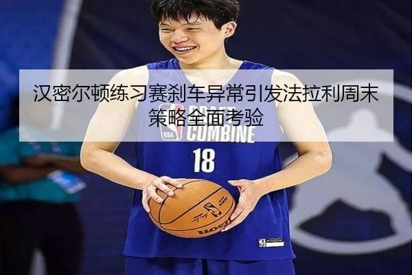 汉密尔顿练习赛刹车异常引发法拉利周末策略全面考验