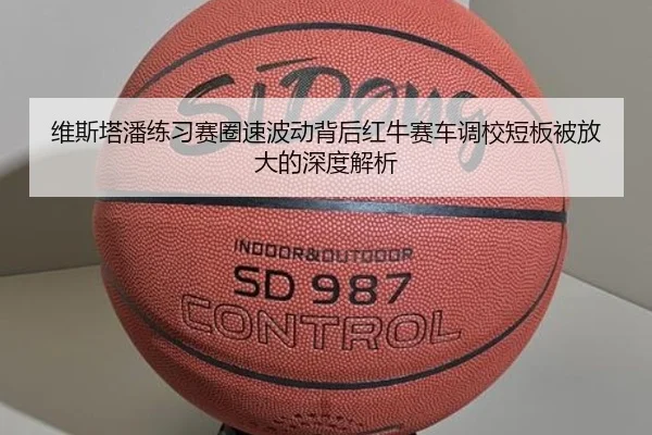 维斯塔潘练习赛圈速波动背后红牛赛车调校短板被放大的深度解析