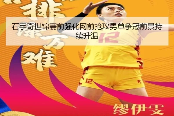 石宇奇世锦赛前强化网前抢攻男单争冠前景持续升温