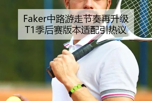 Faker中路游走节奏再升级 T1季后赛版本适配引热议